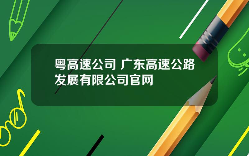 粤高速公司 广东高速公路发展有限公司官网